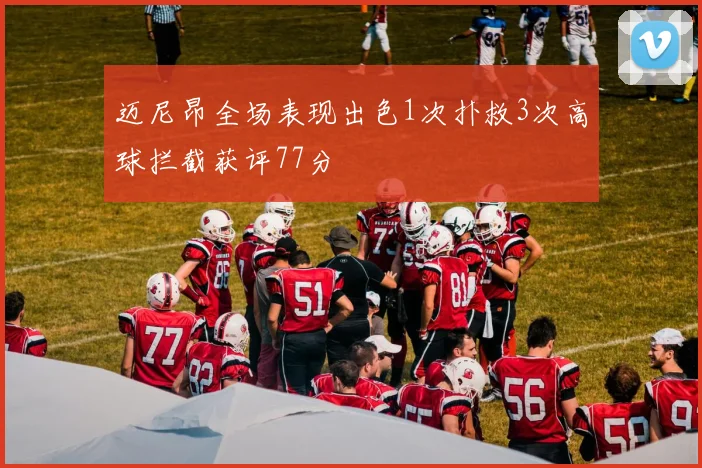 迈尼昂全场表现出色1次扑救3次高球拦截获评77分