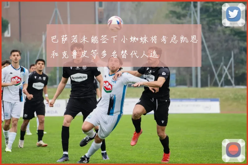 巴萨若未能签下小蜘蛛将考虑凯恩和克鲁皮等多名替代人选