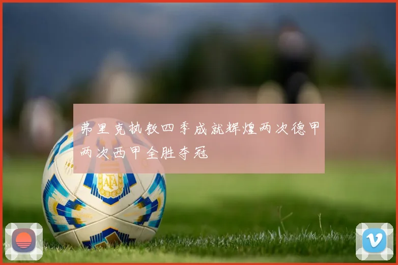 弗里克执教四季成就辉煌两次德甲两次西甲全胜夺冠