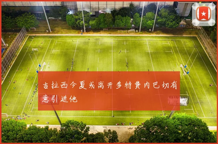 吉拉西今夏或离开多特费内巴切有意引进他