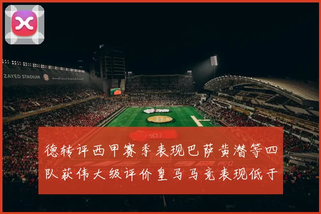 德转评西甲赛季表现巴萨黄潜等四队获伟大级评价皇马马竞表现低于预期