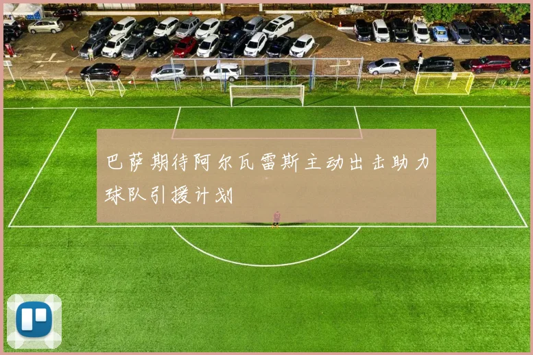 巴萨期待阿尔瓦雷斯主动出击助力球队引援计划