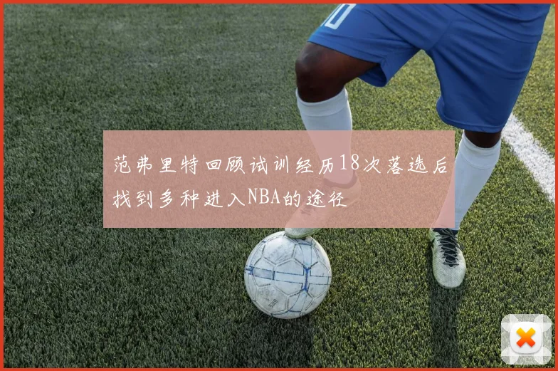 范弗里特回顾试训经历18次落选后找到多种进入NBA的途径