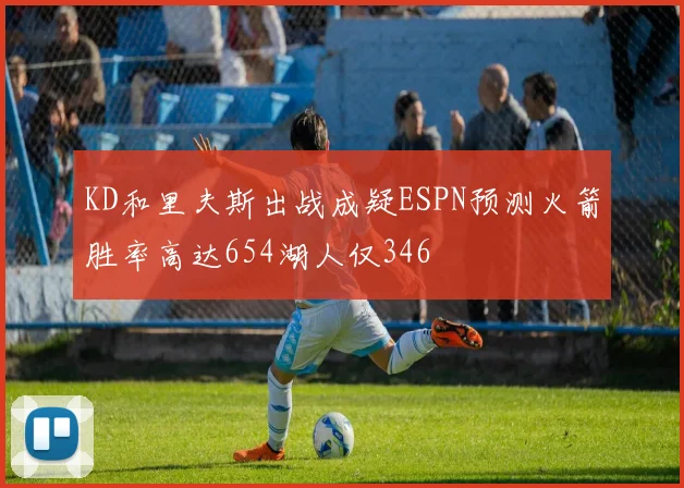 KD和里夫斯出战成疑ESPN预测火箭胜率高达654湖人仅346