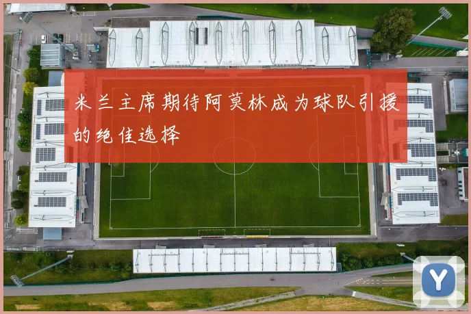 米兰主席期待阿莫林成为球队引援的绝佳选择