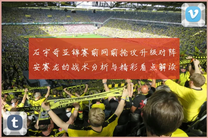 石宇奇亚锦赛前网前抢攻升级对阵安赛龙的战术分析与精彩看点解读