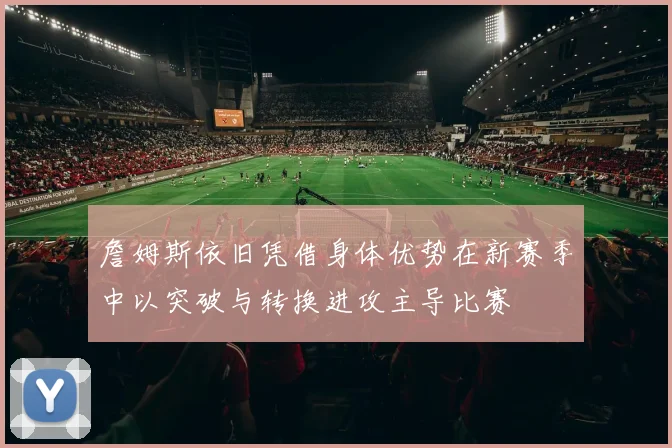 詹姆斯依旧凭借身体优势在新赛季中以突破与转换进攻主导比赛